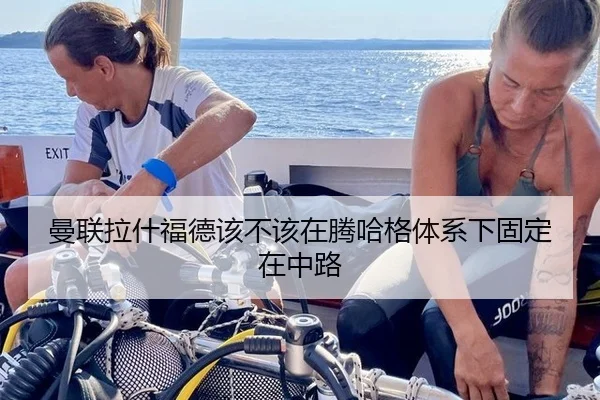 曼联拉什福德该不该在腾哈格体系下固定在中路